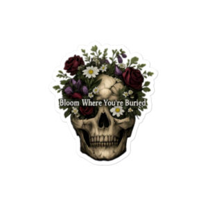 Bloom Where You're Buried Bubble-free stickers
